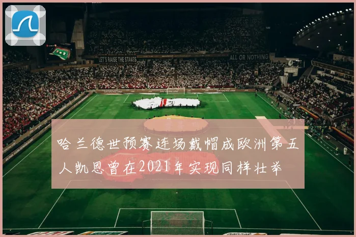 哈兰德世预赛连场戴帽成欧洲第五人凯恩曾在2021年实现同样壮举