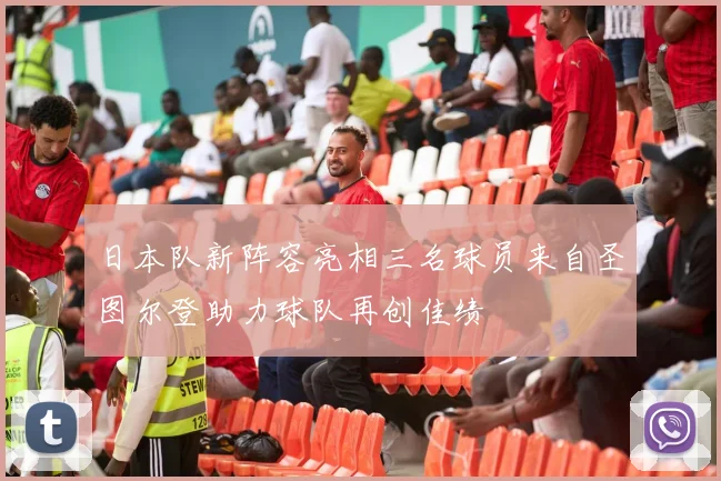 日本队新阵容亮相三名球员来自圣图尔登助力球队再创佳绩