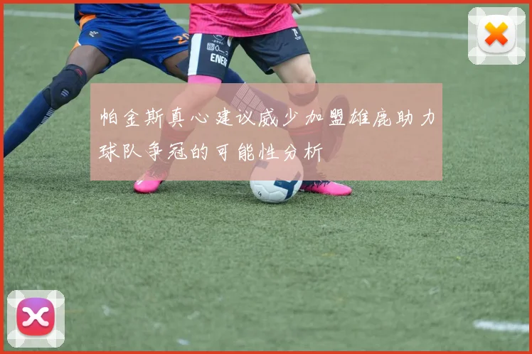 帕金斯真心建议威少加盟雄鹿助力球队争冠的可能性分析
