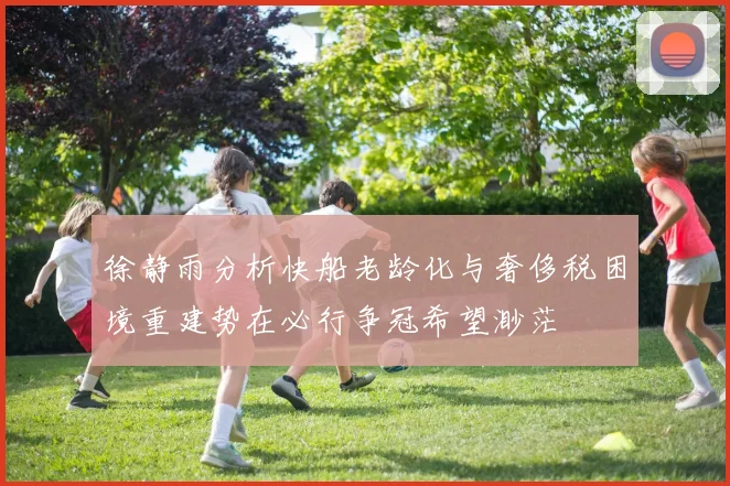 徐静雨分析快船老龄化与奢侈税困境重建势在必行争冠希望渺茫