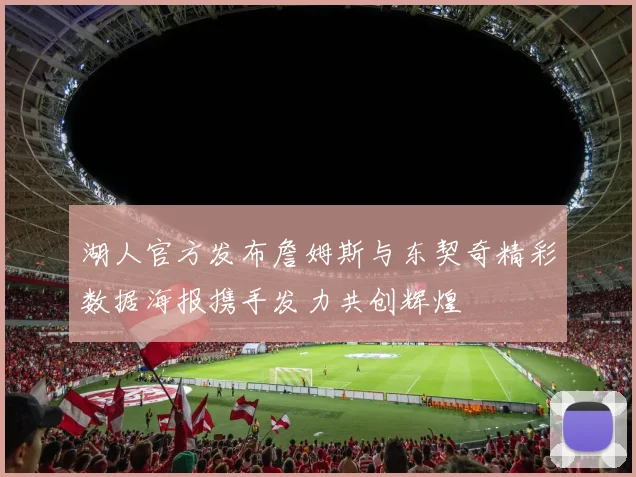 湖人官方发布詹姆斯与东契奇精彩数据海报携手发力共创辉煌