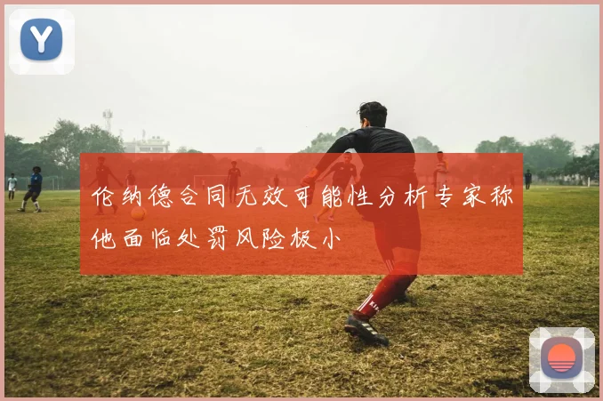 伦纳德合同无效可能性分析专家称他面临处罚风险极小