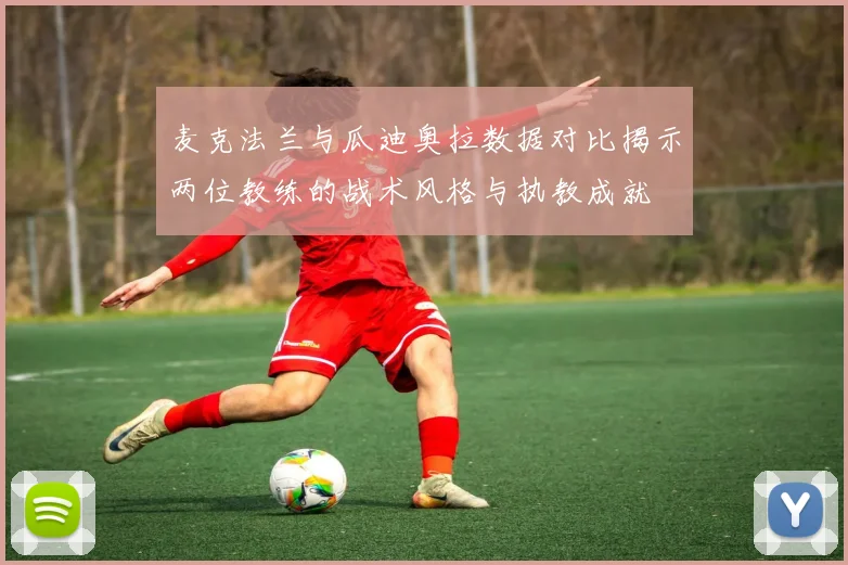 麦克法兰与瓜迪奥拉数据对比揭示两位教练的战术风格与执教成就