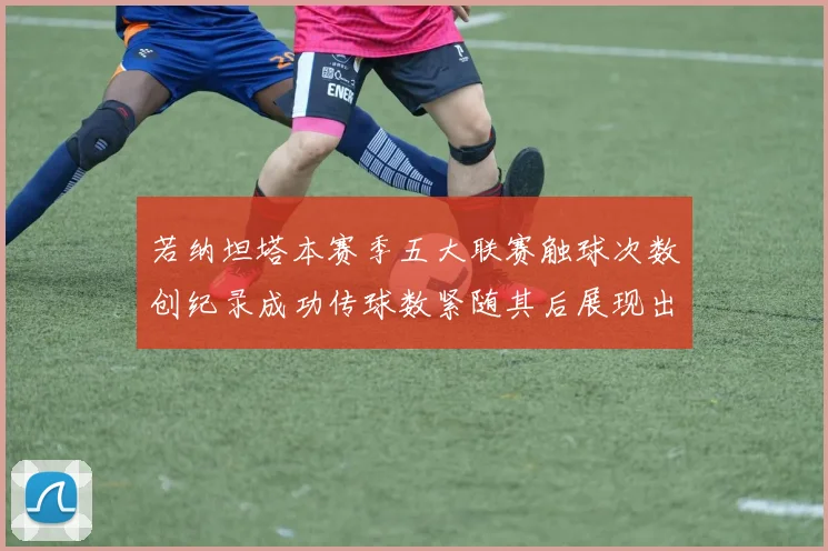 若纳坦塔本赛季五大联赛触球次数创纪录成功传球数紧随其后展现出色表现