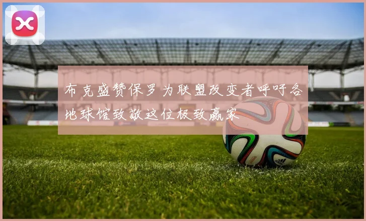 布克盛赞保罗为联盟改变者呼吁各地球馆致敬这位极致赢家