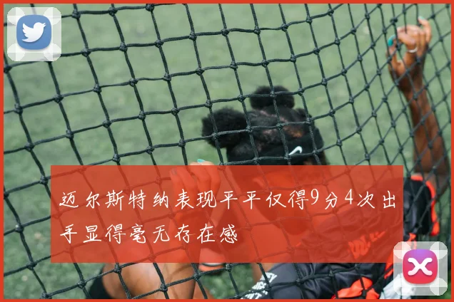 迈尔斯特纳表现平平仅得9分4次出手显得毫无存在感