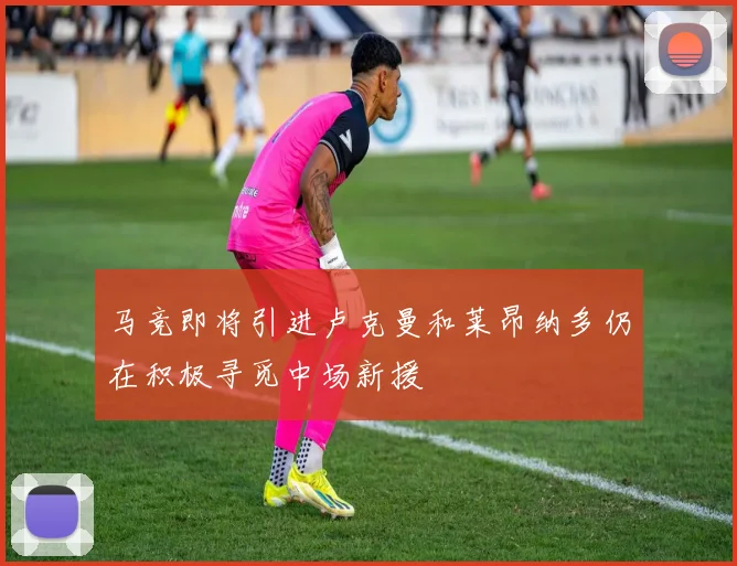 马竞即将引进卢克曼和莱昂纳多仍在积极寻觅中场新援