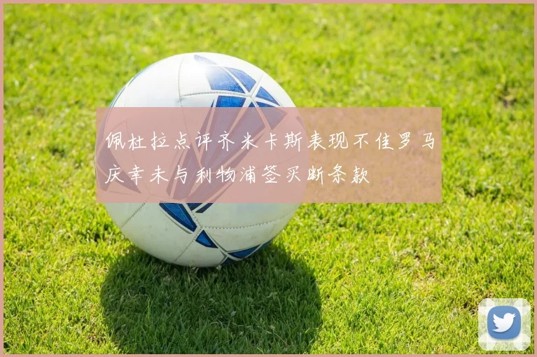 佩杜拉点评齐米卡斯表现不佳罗马庆幸未与利物浦签买断条款