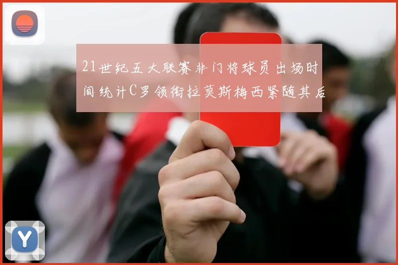 21世纪五大联赛非门将球员出场时间统计C罗领衔拉莫斯梅西紧随其后