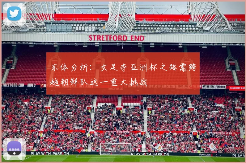 东体分析：女足夺亚洲杯之路需跨越朝鲜队这一重大挑战