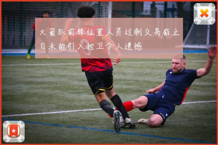 火箭队前锋位置人员过剩交易截止日未能引入控卫令人遗憾