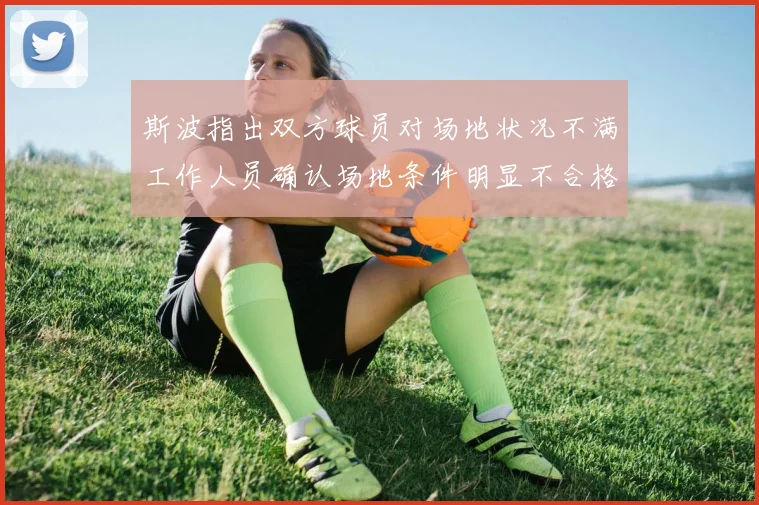 斯波指出双方球员对场地状况不满工作人员确认场地条件明显不合格